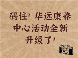 碼??！華遠(yuǎn)康養(yǎng)中心活動全新升級了！